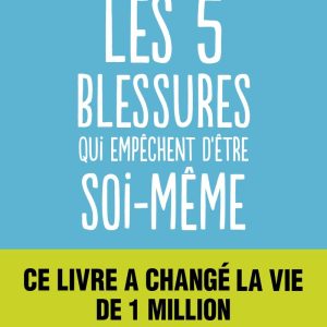 Les cinq blessures qui empêchent d'être soi-même: Rejet, abandon, humiliation, trahison, injustice